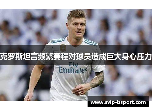 克罗斯坦言频繁赛程对球员造成巨大身心压力 克罗斯坦言频繁赛程对球员造成巨大身心压力