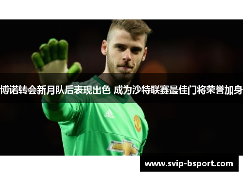博诺转会新月队后表现出色 成为沙特联赛最佳门将荣誉加身 博诺转会新月队后表现出色 成为沙特联赛最佳门将荣誉加身
