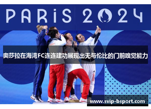 奥莎拉在海湾FC连连建功展现出无与伦比的门前嗅觉能力 奥莎拉在海湾FC连连建功展现出无与伦比的门前嗅觉能力