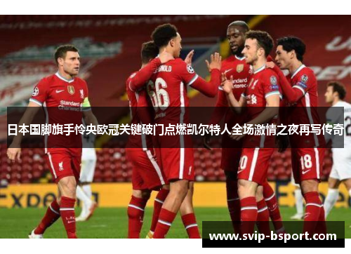 日本国脚旗手怜央欧冠关键破门点燃凯尔特人全场激情之夜再写传奇 日本国脚旗手怜央欧冠关键破门点燃凯尔特人全场激情之夜再写传奇