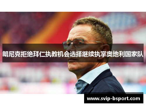 朗尼克拒绝拜仁执教机会选择继续执掌奥地利国家队 朗尼克拒绝拜仁执教机会选择继续执掌奥地利国家队