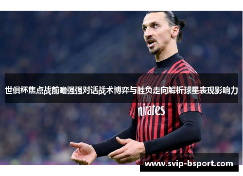 世俱杯焦点战前瞻强强对话战术博弈与胜负走向解析球星表现影响力 世俱杯焦点战前瞻强强对话战术博弈与胜负走向解析球星表现影响力