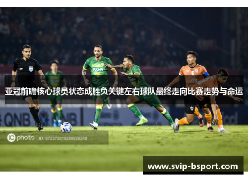 亚冠前瞻核心球员状态成胜负关键左右球队最终走向比赛走势与命运 亚冠前瞻核心球员状态成胜负关键左右球队最终走向比赛走势与命运
