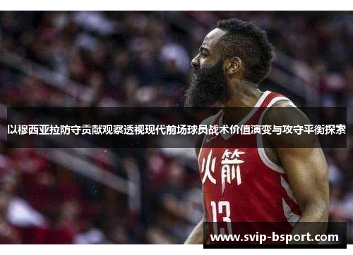 以穆西亚拉防守贡献观察透视现代前场球员战术价值演变与攻守平衡探索 以穆西亚拉防守贡献观察透视现代前场球员战术价值演变与攻守平衡探索