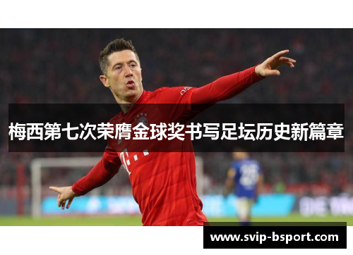 梅西第七次荣膺金球奖书写足坛历史新篇章 梅西第七次荣膺金球奖书写足坛历史新篇章