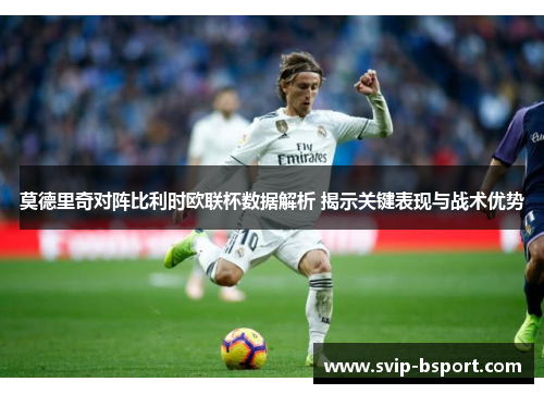 莫德里奇对阵比利时欧联杯数据解析 揭示关键表现与战术优势