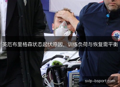 英厄布里格森状态起伏原因,训练负荷与恢复需平衡 英厄布里格森状态起伏原因,训练负荷与恢复需平衡
